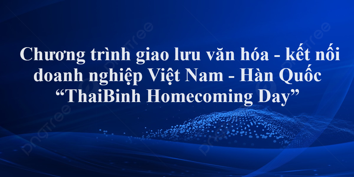 Chương trình giao lưu văn hóa - kết nối doanh nghiệp Việt Nam - Hàn Quốc “ThaiBinh Homecoming Day”